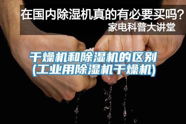干燥機和除濕機的區別(工業用除濕機干燥機)