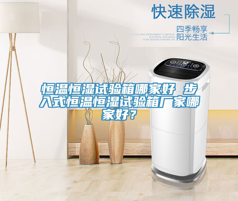 恒溫恒濕試驗箱哪家好 步入式恒溫恒濕試驗箱廠家哪家好？