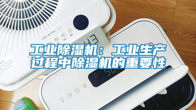 工業除濕機：工業生產過程中除濕機的重要性