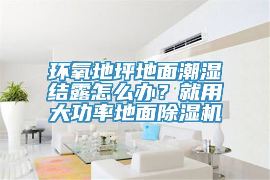 環氧地坪地面潮濕結露怎么辦？就用大功率地面除濕機