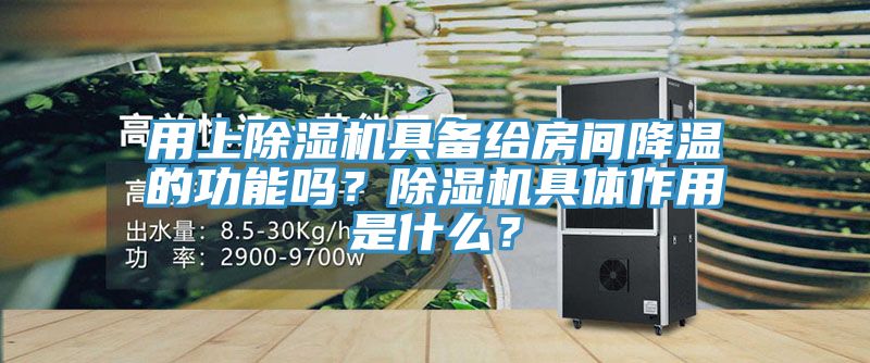 用上除濕機具備給房間降溫的功能嗎？除濕機具體作用是什么？