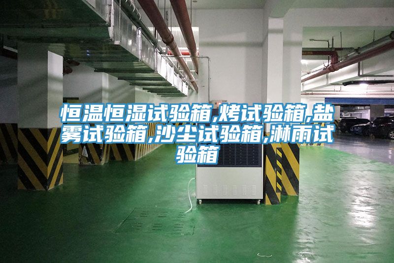 恒溫恒濕試驗箱,烤試驗箱,鹽霧試驗箱,沙塵試驗箱,淋雨試驗箱