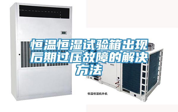 恒溫恒濕試驗箱出現后期過壓故障的解決方法