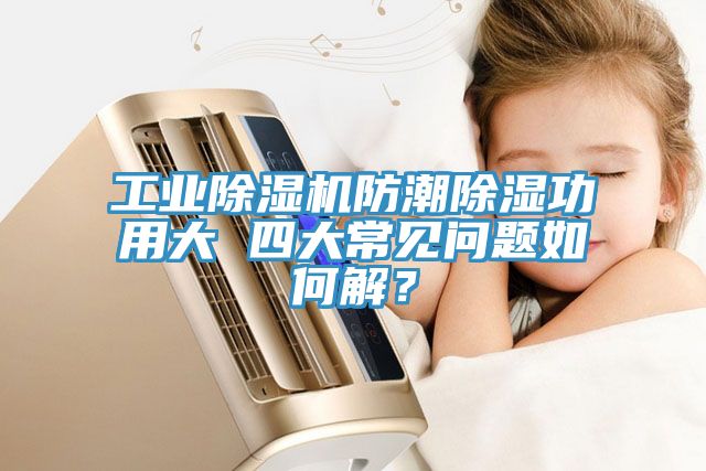 工業除濕機防潮除濕功用大 四大常見問題如何解？