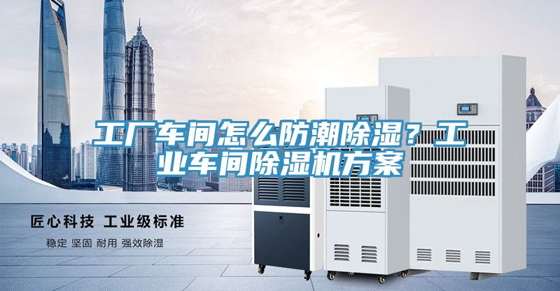 工廠車間怎么防潮除濕？工業車間除濕機方案