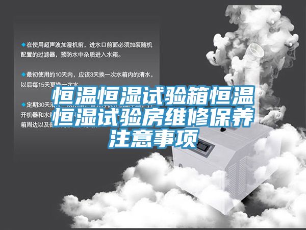 恒溫恒濕試驗箱恒溫恒濕試驗房維修保養注意事項