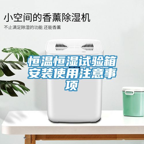 恒溫恒濕試驗箱安裝使用注意事項