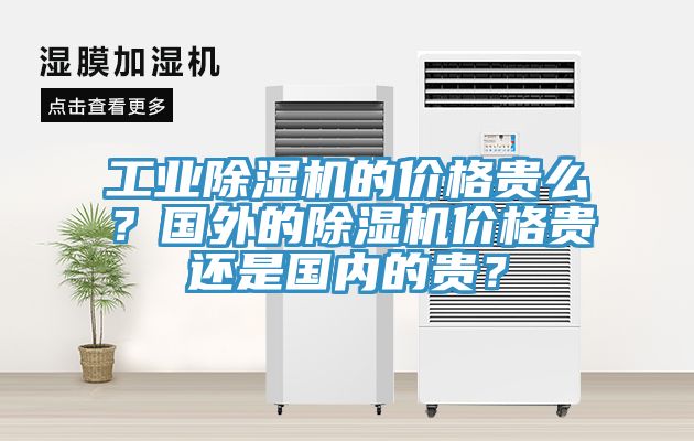 工業除濕機的價格貴么？國外的除濕機價格貴還是國內的貴？