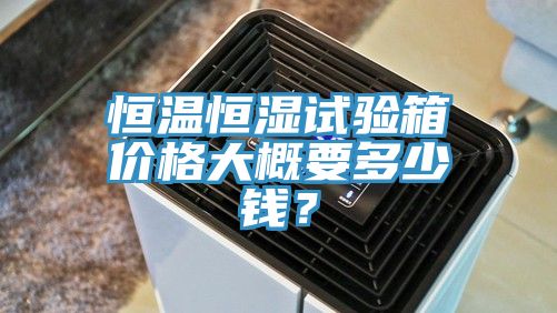 恒溫恒濕試驗箱價格大概要多少錢？