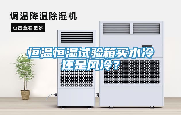 恒溫恒濕試驗箱買水冷還是風冷？