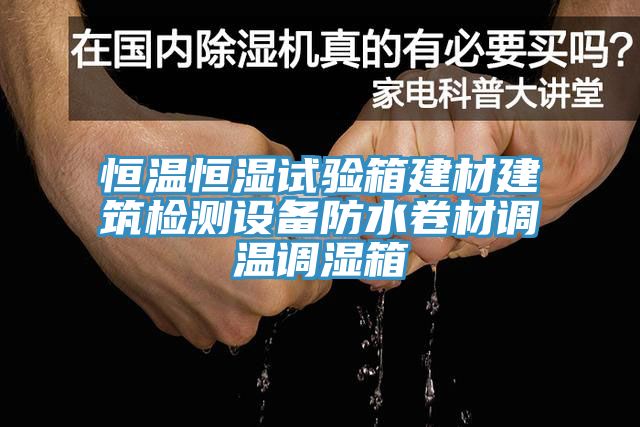 恒溫恒濕試驗箱建材建筑檢測設備防水卷材調溫調濕箱