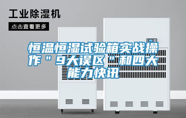 恒溫恒濕試驗箱實戰操作"9大誤區"和四大能力快訊
