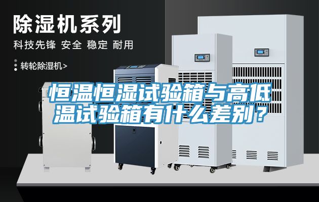 恒溫恒濕試驗箱與高低溫試驗箱有什么差別？