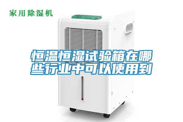 恒溫恒濕試驗箱在哪些行業中可以使用到