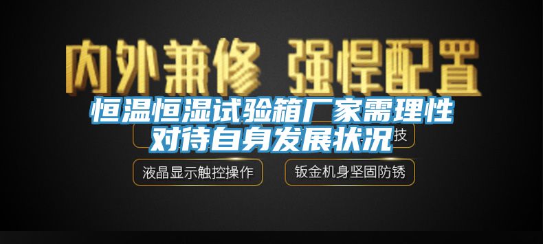 恒溫恒濕試驗箱廠家需理性對待自身發展狀況
