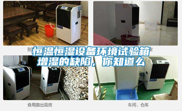 恒溫恒濕設備環境試驗箱增濕的缺陷，你知道么