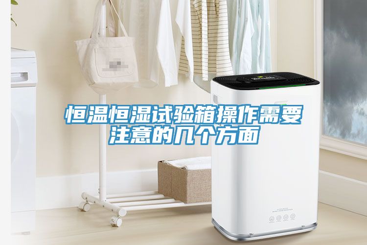 恒溫恒濕試驗箱操作需要注意的幾個方面