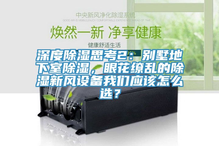 深度除濕思考2：別墅地下室除濕，眼花繚亂的除濕新風設備我們應該怎么選？