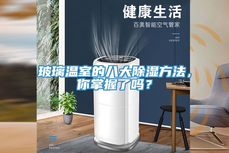 玻璃溫室的八大除濕方法，你掌握了嗎？