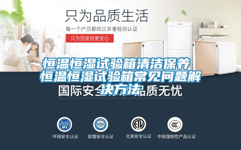 恒溫恒濕試驗箱清潔保養 恒溫恒濕試驗箱常見問題解決方法