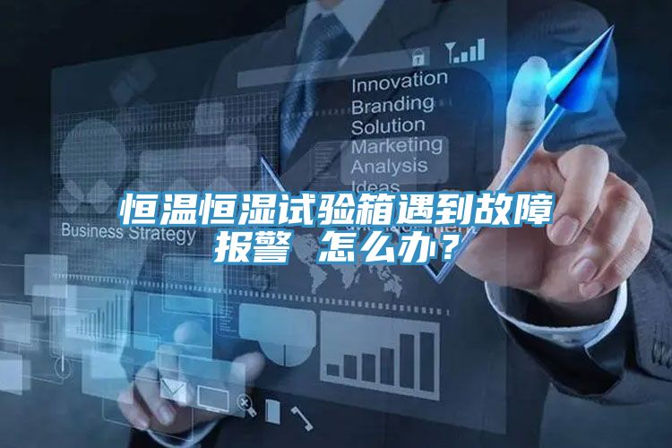 恒溫恒濕試驗箱遇到故障報警 怎么辦？