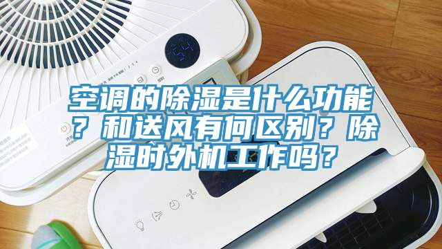 空調的除濕是什么功能？和送風有何區別？除濕時外機工作嗎？