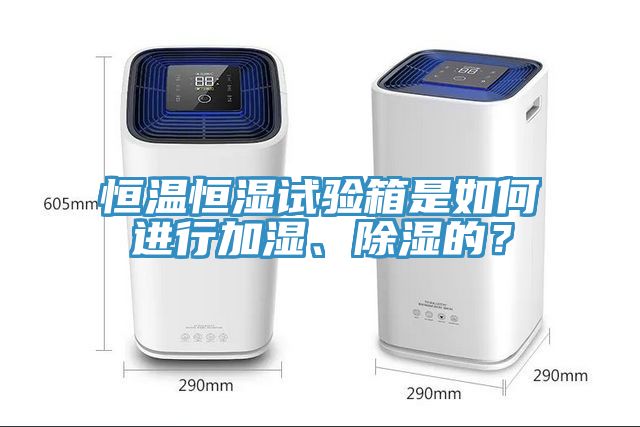 恒溫恒濕試驗箱是如何進行加濕、除濕的？