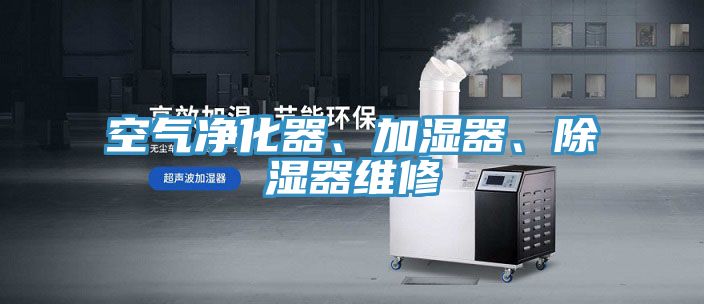 空氣凈化器、加濕器、除濕器維修