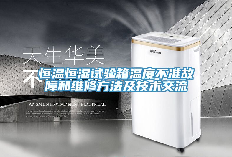 恒溫恒濕試驗箱溫度不準故障和維修方法及技術交流