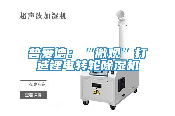 普愛德：“微觀”打造鋰電轉輪除濕機