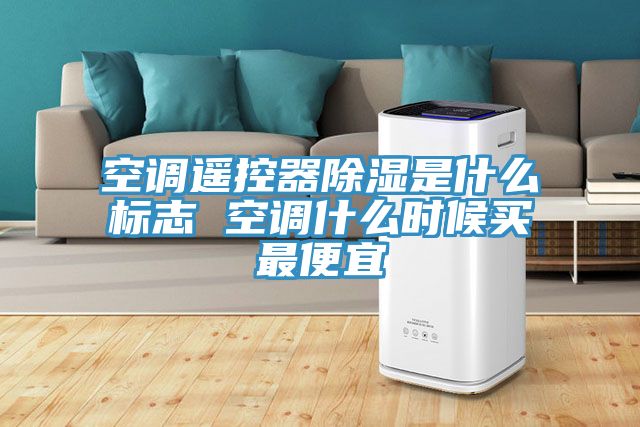 空調遙控器除濕是什么標志 空調什么時候買最便宜