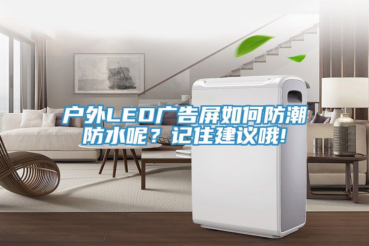 戶外LED廣告屏如何防潮防水呢？記住建議哦!