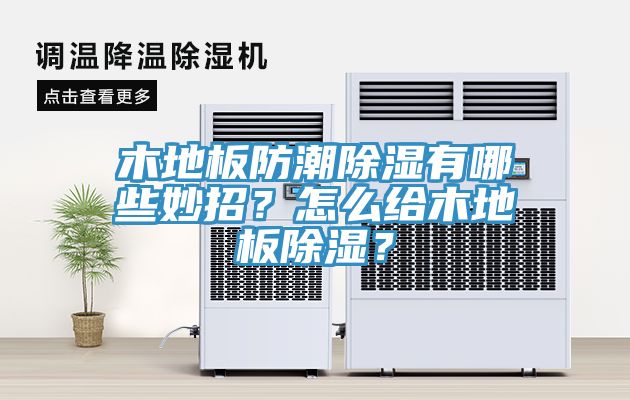 木地板防潮除濕有哪些妙招？怎么給木地板除濕？