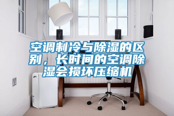 空調制冷與除濕的區別，長時間的空調除濕會損壞壓縮機
