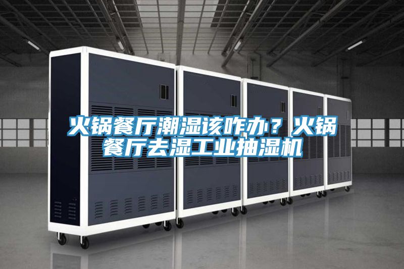 火鍋餐廳潮濕該咋辦？火鍋餐廳去濕工業抽濕機
