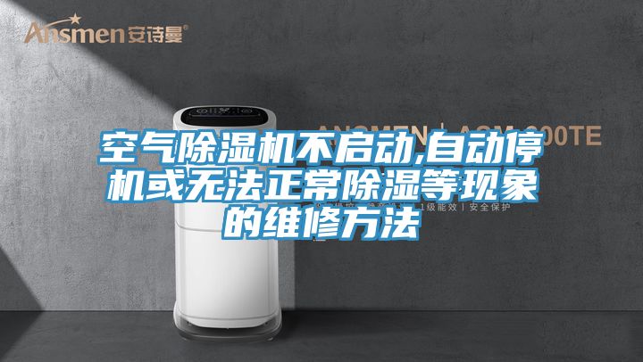 空氣除濕機不啟動,自動停機或無法正常除濕等現象的維修方法