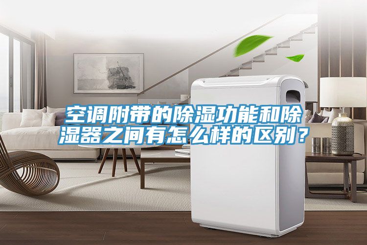 空調附帶的除濕功能和除濕器之間有怎么樣的區別？