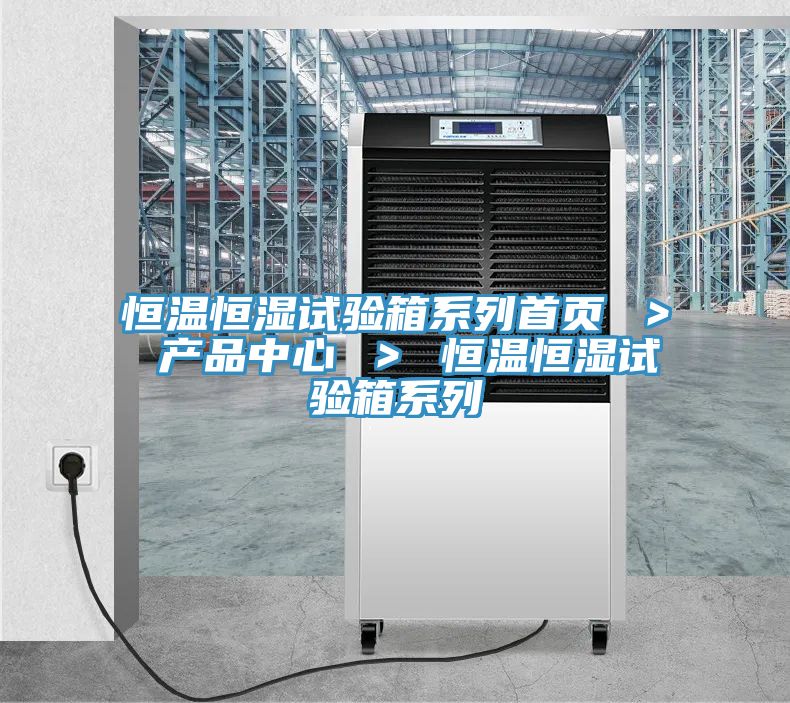 恒溫恒濕試驗箱系列首頁 ＞ 產品中心 ＞ 恒溫恒濕試驗箱系列