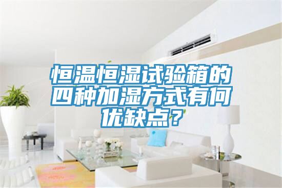 恒溫恒濕試驗箱的四種加濕方式有何優缺點？