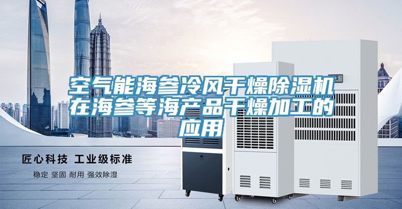 空氣能海參冷風干燥除濕機在海參等海產品干燥加工的應用