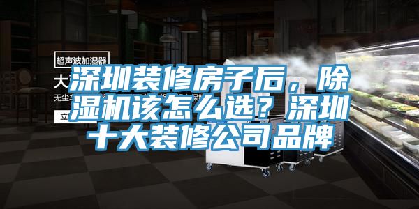 深圳裝修房子后，除濕機該怎么選？深圳十大裝修公司品牌