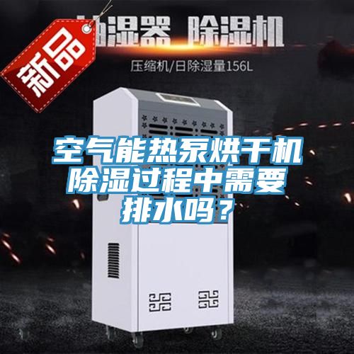 空氣能熱泵烘干機除濕過程中需要排水嗎？