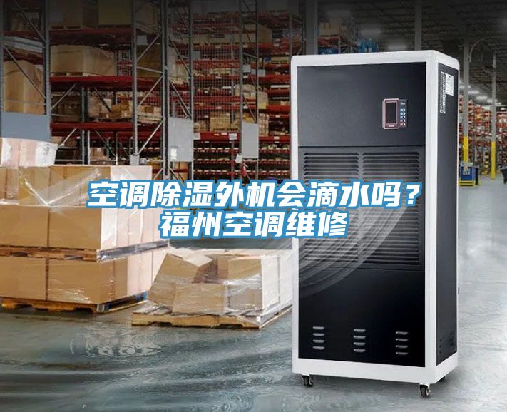 空調除濕外機會滴水嗎？福州空調維修