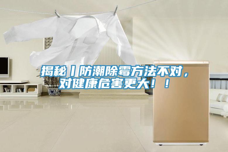 揭秘丨防潮除霉方法不對，對健康危害更大！！