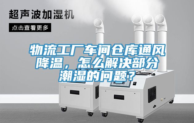 物流工廠車間倉庫通風降溫，怎么解決部分潮濕的問題？