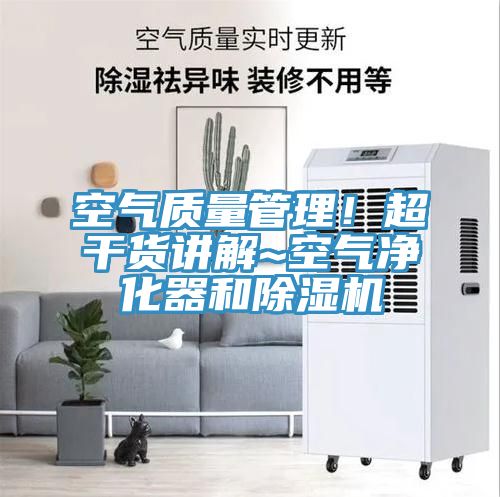 空氣質量管理！超干貨講解~空氣凈化器和除濕機