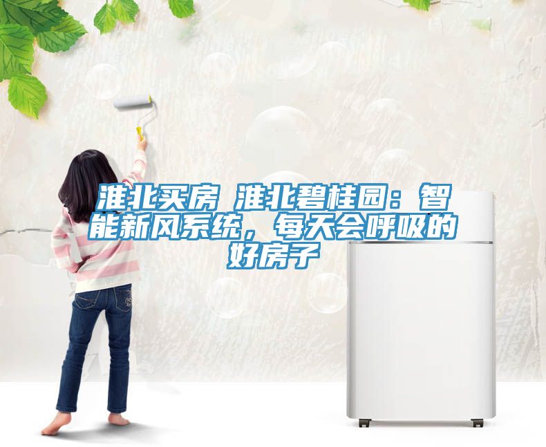 淮北買房│淮北碧桂園：智能新風系統，每天會呼吸的好房子