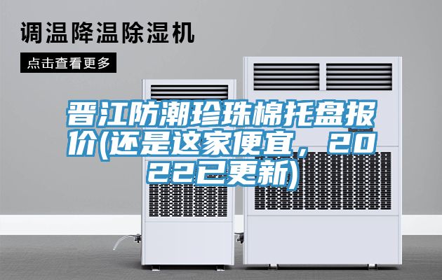 晉江防潮珍珠棉托盤報價(還是這家便宜，2022已更新)
