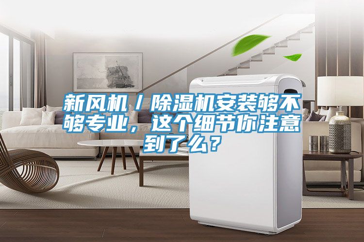 新風機／除濕機安裝夠不夠專業，這個細節你注意到了么？