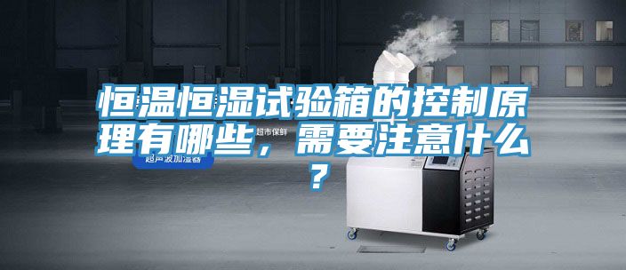 恒溫恒濕試驗箱的控制原理有哪些，需要注意什么？